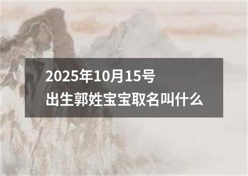 2025年10月15号出生郭姓宝宝取名叫什么